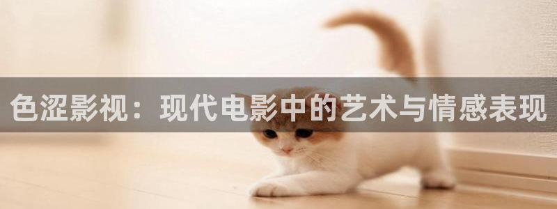 桃花影院在线观看高清版：色涩影视：现代电影中的艺术与情感表现