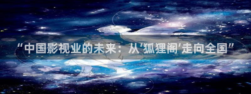 桃花影院网站：“中国影视业的未来：从‘狐狸阁’走向全国”