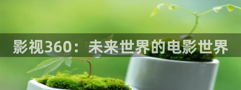 色七七桃花综合影院影院：影视360：未来世界的电影世界