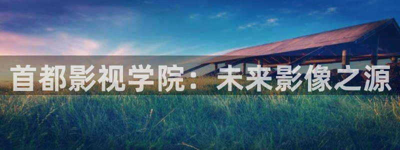 七七久久桃花综合影院：首都影视学院：未来影像之源